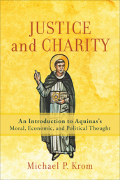 Justice and Charity ¿ An Introduction to Aquinas`s Moral, Economic, and Political Thought
