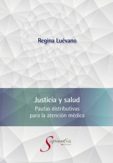 Justicia y salud. Pautas distributivas para la atención médica - Ana Regina Luévano Cayón