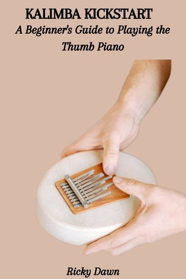 KALIMBA KICKSTART: A Beginner's Guide to Playing the Thumb Piano - Ricky Dawn