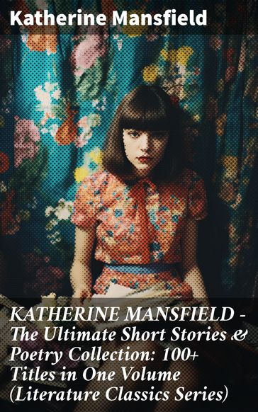 KATHERINE MANSFIELD  The Ultimate Short Stories & Poetry Collection: 100+ Titles in One Volume (Literature Classics Series) - Mansfield Katherine