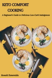 KETO COMFORT COOKING: A Beginner s Guide to Delicious Low-Carb Indulgences