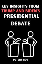 KEY INSIGHTS FROM TRUMP AND BIDEN S PRESIDENTIAL DEBATE