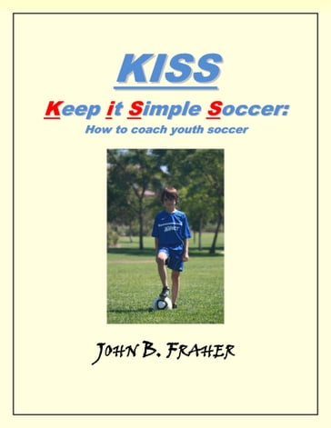 KISS: Keep it Simple Soccer: How to coach youth soccer - John Barry