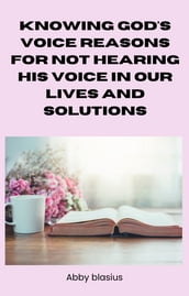 KNOWING GOD S VOICE:REASONS FOR NOT HEARING HIS VOICE IN OUR LIVES AND SOLUTIONS