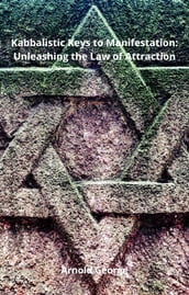 Kabbalistic Keys to Manifestation: Unleashing the Law of Attraction