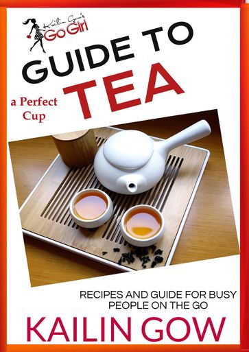 Kailin Gow's Go Girl Guide to The Perfect Cup: TEA - Kailin Gow