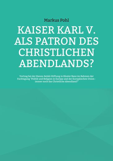 Kaiser Karl V. als Patron des christlichen Abendlands? - Markus Pohl