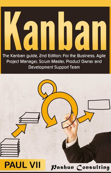 Kanban: The Kanban guide, 2nd Edition: For the Business, Agile Project Manager, Scrum Master, Product Owner and Development Support Team - Paul VII