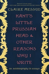 Kant s Little Prussian Head and Other Reasons Why I Write: An Autobiography through Essays