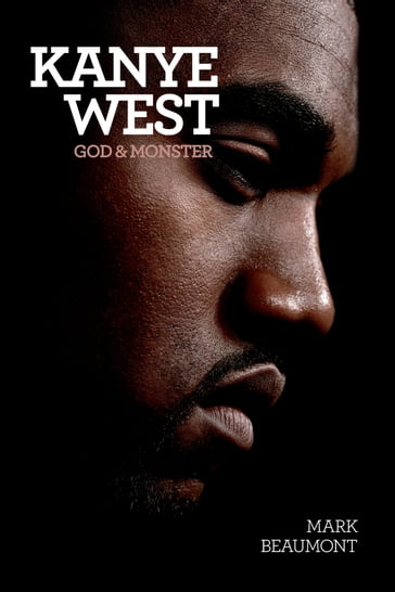 Kanye West: God & Monster - Mark Beaumont