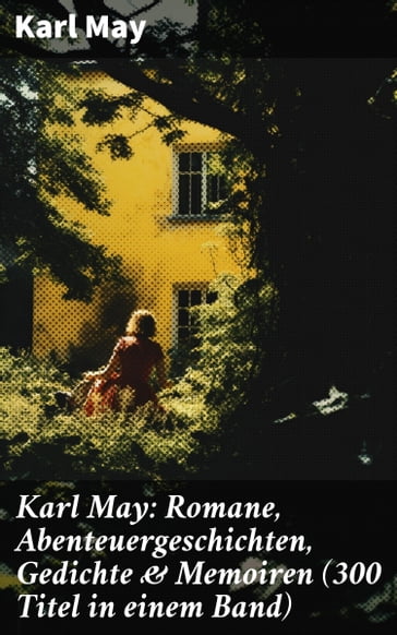 Karl May: Romane, Abenteuergeschichten, Gedichte & Memoiren (300 Titel in einem Band) - Karl May