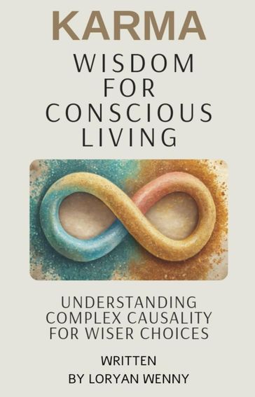 Karma Wisdom for Conscious Living : Understanding Complex Causality for Wiser Choices - Loryan wenny