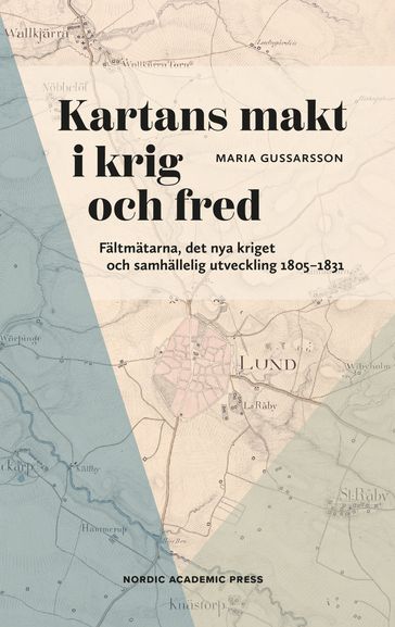 Kartans makt i krig och fred : Fältmätarna, det nya kriget och samhällelig utveckling 18051831 - Maria Gussarsson