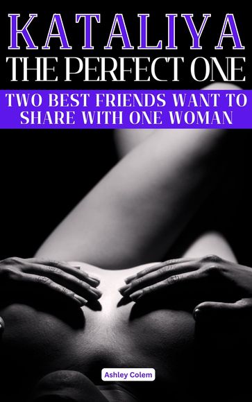 Kataliya, the Perfect one: Two best friends want to share with one woman - Ashley Colem