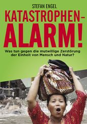 Katastrophenalarm! Was tun gegen die mutwillige Zerstörung der Einheit von Mensch und Natur?