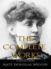 KateDouglasWiggin: The Complete Works