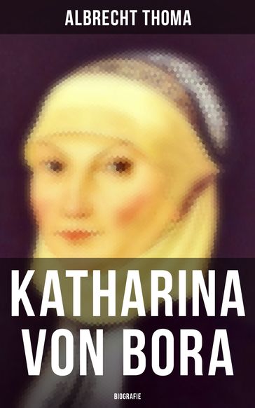 Katharina von Bora (Biografie) - Albrecht Thoma
