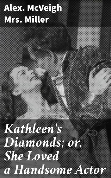 Kathleen's Diamonds; or, She Loved a Handsome Actor - Mrs. Alex. McVeigh Miller