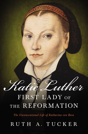 Katie Luther, First Lady of the Reformation - Ruth A. Tucker