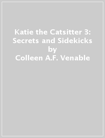 Katie the Catsitter 3: Secrets and Sidekicks - Colleen A.F. Venable - Stephanie Yue