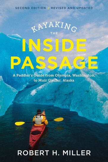 Kayaking the Inside Passage: A Paddler's Guide from Puget Sound, Washington, to Glacier Bay, Alaska (Second Edition) - Robert H. Miller