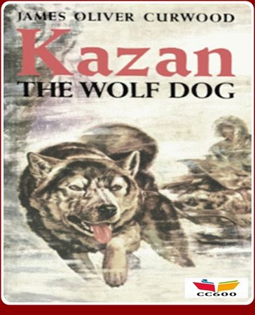 Kazan, the Wolf Dog - James Oliver Curwood