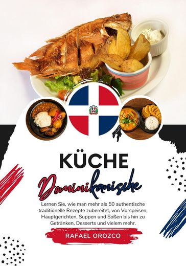 Küche Dominikanische: Lernen sie, wie man mehr als 50 Authentische Traditionelle Rezepte Zubereitet, von Vorspeisen, Hauptgerichten, Suppen und Soßen bis hin zu Getränken, Desserts und Vielem mehr - Rafael Orozco