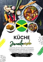 Küche Jamaikanische: Lernen sie, wie man mehr als 50 Authentische Traditionelle Rezepte Zubereitet, von Vorspeisen, Hauptgerichten, Suppen und Soßen bis hin zu Getränken, Desserts und Vielem mehr