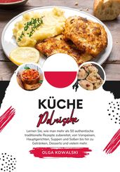 Küche Polnische: Lernen sie, wie man mehr als 50 Authentische Traditionelle Rezepte Zubereitet, von Vorspeisen, Hauptgerichten, Suppen und Soßen bis hin zu Getränken, Desserts und VIelem mehr