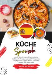 Küche Spanische: Lernen Sie, wie man +75 Authentische Traditionelle Rezepte Zubereitet, von Vorspeisen, Hauptgerichten, Suppen, Saucen, Getränken, Desserts und Mehr