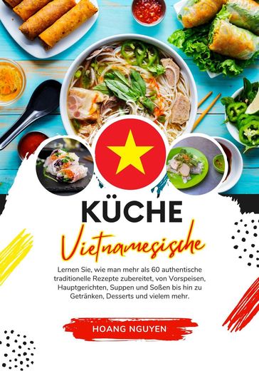 Küche Vietnamesische: Lernen sie, wie man mehr als 60 Authentische Traditionelle Rezepte Zubereitet, von Vorspeisen, Hauptgerichten, Suppen und Soßen bis hin zu Getränken, Desserts und Vielem mehr - Hoang Nguyen