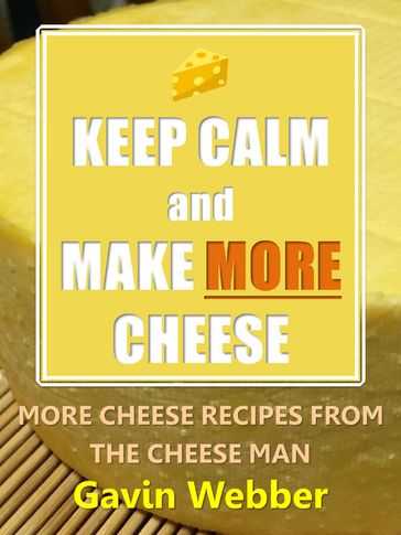 Keep Calm and Make More Cheese: More Cheese Recipes from the Cheeseman - Gavin Webber