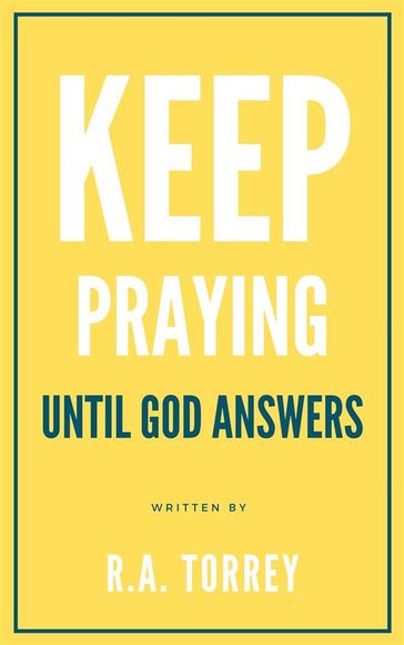 Keep Praying untill God Answers - R.A. Torrey