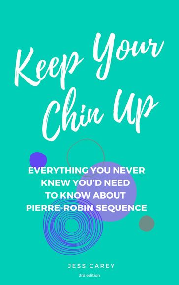 Keep Your Chin Up (3rd Ed): Everything You Never Knew You'd Need To Know About Pierre-Robin Sequence - Jess Carey