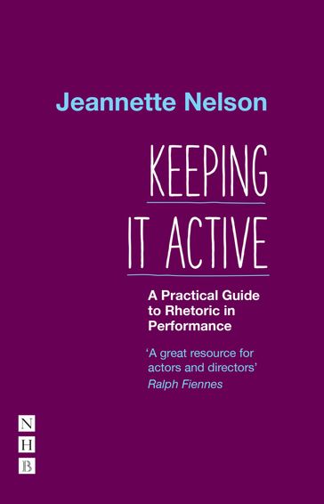 Keeping It Active: A Practical Guide to Rhetoric in Performance - Jeannette Nelson