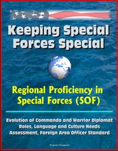 Keeping Special Forces Special: Regional Proficiency in Special Forces (SOF) - Evolution of Commando and Warrior Diplomat Roles, Language and Culture Needs Assessment, Foreign Area Officer Standard