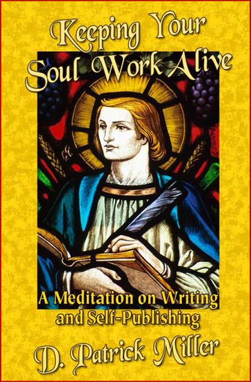 Keeping Your Soul Work Alive: A Meditation on Writing and Self-Publishing - D. Patrick Miller