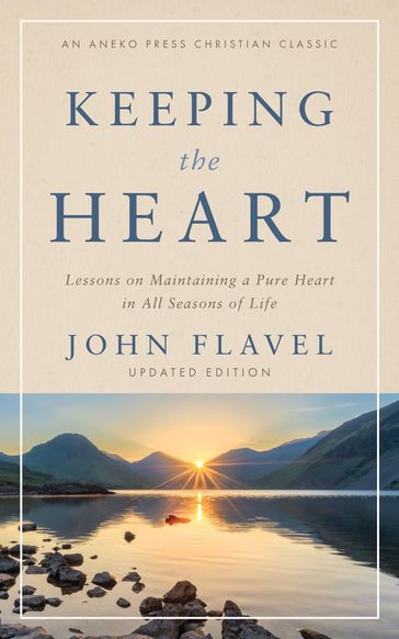 Keeping the Heart: Lessons on Maintaining a Pure Heart in All Seasons of Life - John Flavel