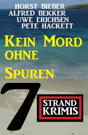 Kein Mord ohne Spuren: 7 Strand Krimis - Alfred Bekker - Horst Bieber - Uwe Erichsen - Pete Hackett