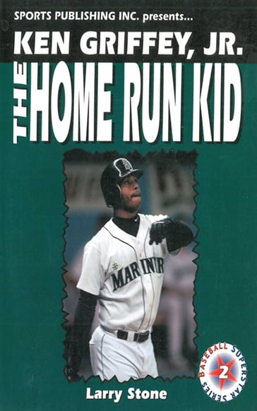 Ken Griffey, Jr.: The Home Run Kid - Larry Stone