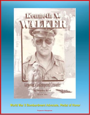 Kenneth N. Walker: Airpower's Untempered Crusader - World War II Bombardment Advocate, Medal of Honor - Progressive Management