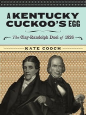 A Kentucky Cuckoo s Egg: The Clay-Randolph Duel of 1826