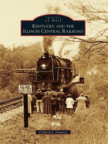 Kentucky and the Illinois Central Railroad - Clifford J. Downey