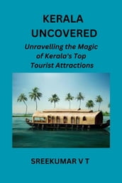Kerala Uncovered: Unravelling the Magic of Kerala s Top Tourist Attractions