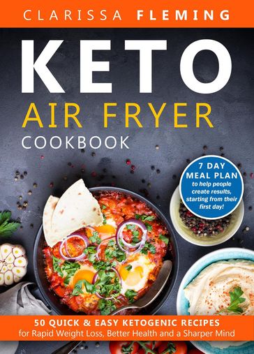 Keto Air Fryer Cookbook: 50 Quick & Easy Ketogenic Recipes for Rapid Weight Loss, Better Health and a Sharper Mind (7 Day Meal Plan to Help People Create Results, Starting From Their First Day!) - Clarissa Fleming