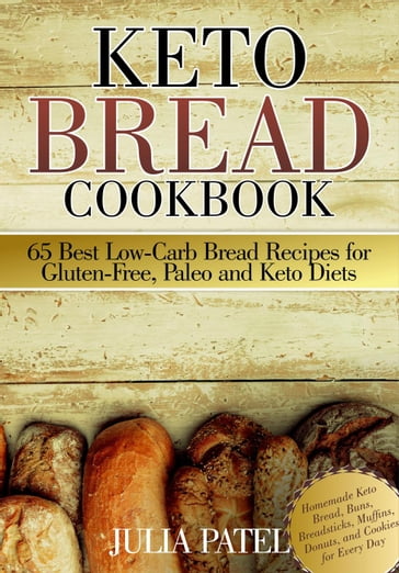Keto Bread Cookbook: 65 Best Low-Carb Bread Recipes for Gluten-Free, Paleo and Keto Diets. Homemade Keto Bread, Buns, Breadsticks, Muffins, Donuts, and Cookies for Every Day - Julia Patel