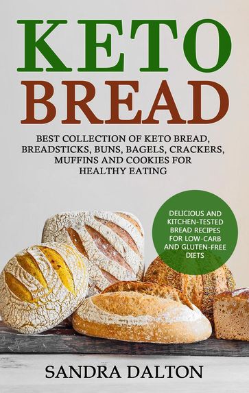 Keto Bread: Delicious and Kitchen-Tested Bread Recipes for Low-Carb and Gluten-Free Diets. Best Collection of Keto Bread, Breadsticks, Buns, Bagels, Crackers, Muffins and Cookies for Healthy Eating - Sandra Dalton