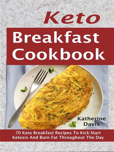 Keto Breakfast Cookbook: 70 Keto Breakfast Recipes To Kick-Start Ketosis And Burn Fat Throughout The Day - KATHERINE DAVIS