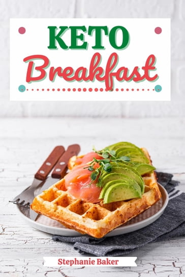 Keto Breakfast: Discover 30 Easy to Follow Ketogenic Breakfast Cookbook recipes for Your Low-Carb Diet with Gluten-Free and wheat to Maximize your weight loss - Stephanie Baker
