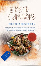 Keto Carnivore For Beginners: An Easy Start to Thriving on High-Fat, Low-Carb Animal Nutrition (Mastering Meat-Based, Nose-to-Tail Living, Ketovore Culinary Adventures)